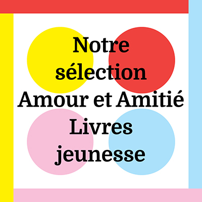 Notre sélection <br/ >Amour et Amitié <br/ >Livres jeunesse
